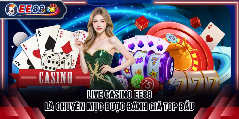 Live Casino EE88 là chuyên mục được đánh giá top đầu